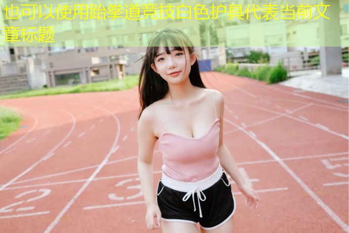 跆拳道竞技白色护具