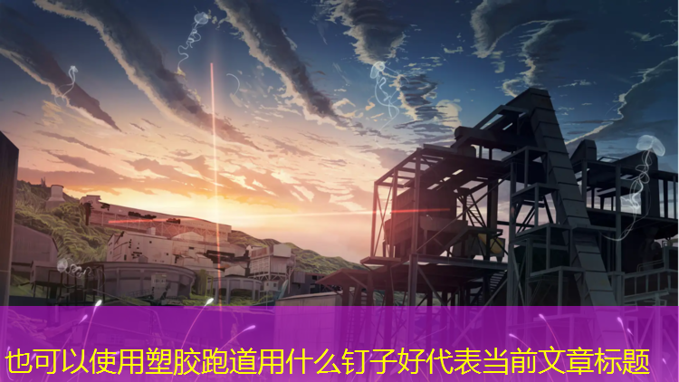 塑胶跑道用什么钉子好