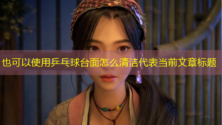 乒乓球台面怎么清洁